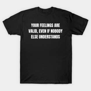 Your Feelings Are Valid, Even If Nobody Else Understands T-Shirt